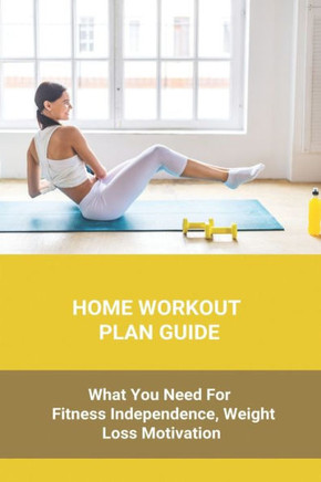 Home Workout Plan Guide: What You Need For Fitness Independence, Weight Loss Motivation: Home Workout Plan