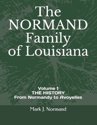 The NORMAND Family Of Louisiana: Volume 1/ THE HISTORY From Normandy to Avoyelles