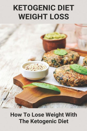 Ketogenic Diet Weight Loss: How To Lose Weight With The Ketogenic Diet: How To Follow A Keto Diet Plan For Weight Loss