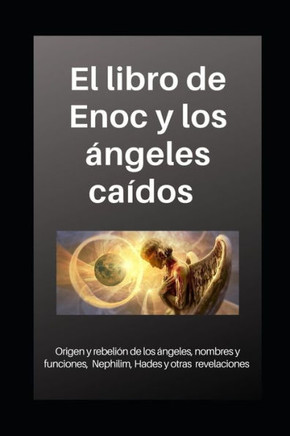 Libro de Enoc y los ?ngeles ca?dos: Origen y rebeli?n de los ?ngeles, nombres y funciones, Nephilim, Hades y otras revelaciones