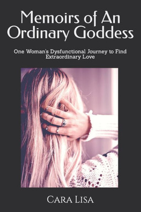 Memoirs of An Ordinary Goddess: One Woman's Dysfunctional Journey to Find True Love