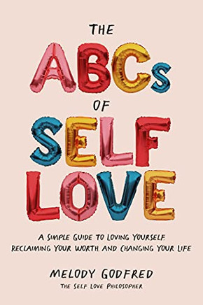The Abcs Of Self Love : A Simple Guide For Loving Yourself, Reclaiming Your Worth, And Changing Your Life
