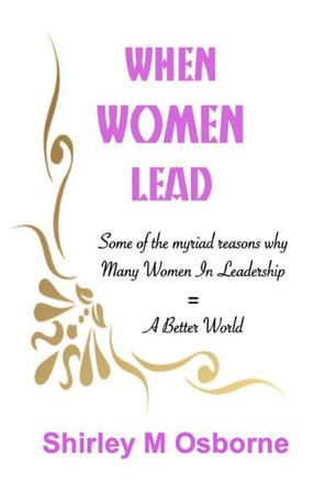 When Women Lead: or Some of the Myriad Reasons why Many Women in Leadership = A Better World