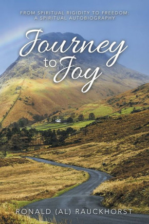 Journey to Joy: From Spiritual Rigidity to Freedom: a Spiritual Autobiography