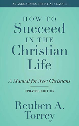 How to Succeed in the Christian Life [Annotated, Updated]: A Manual for New Christians