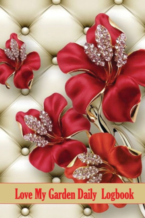 Love My Garden Daily Logbook: Garden Keeper For Beginners And Avid Gardeners, Flowers, Fruit, Vegetable Planting And Care For Gardening Lover