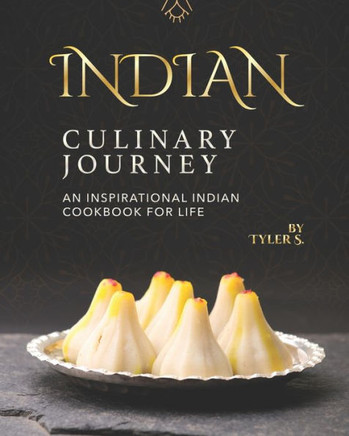 Indian Culinary Journey: An Inspirational Indian Cookbook for Life