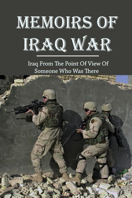 Memoirs Of Iraq War: Iraq From The Point Of View Of Someone Who Was There