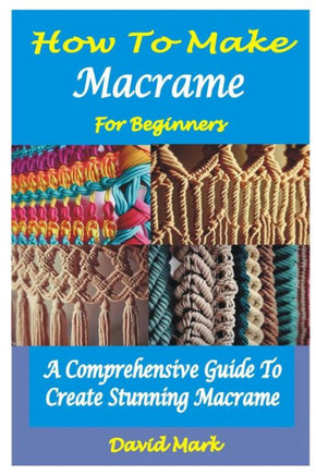 How to Make Macram? for Beginners: A Comprehensive Guide To Create Stunning Macram?