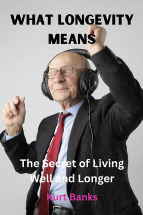 What Longevity Means: The Secret of Living Well and Longer