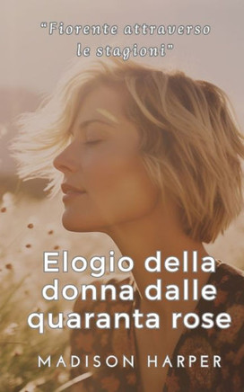Elogio della donna dalle quaranta rose: Fiorire attraverso le stagioni