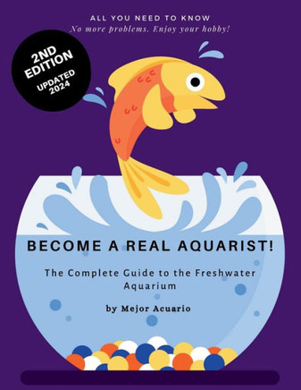 Become a True Aquarist!: The complete guide to the freshwater aquarium