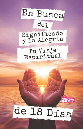 En Busca del Significado y la Alegr?a, Tu Viaje Espiritual de 18 D?as