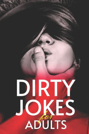 Dirty Jokes for Adults: The Ultimate Collection of raunchy Humor (The Best Jokes, Short Stories and Joke Questions)