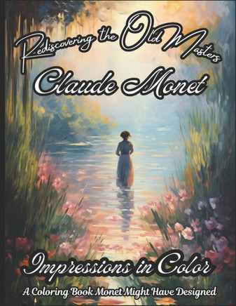 Rediscovering the Old Masters: Claude Monet: Impressions in Color - A Coloring Book Monet Might Have Designed