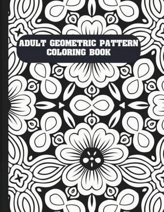 Adult Geometric Pattern Coloring Book: Easy Mindful Patterns Design Coloring Pages For Kids and Adults