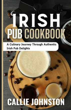 Irish Pub Cookbook: A Culinary Journey Through Authentic Irish Pub Delights