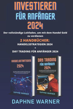 Investieren F?r Anf?nger: Der vollst?ndige Leitfaden, um mit dem Handel Geld zu verdienen - 2 Handb?cher: Handelsstrategien 2024 + Daytrading f?
