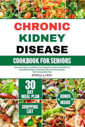 Chronic Kidney Disease Cookbook for Seniors: Easy and Tasty Low Sodium, Low Potassium, and Low Phosphorus Renal Diet Recipes To Manage CKD and Avoid D