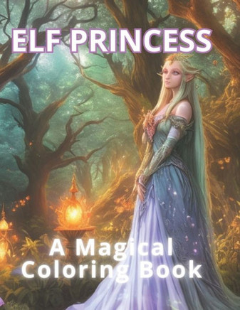Elf Princess: A Magical Coloring Book: 50 Enchanting Elf Princess Adventures, 50 Spaces for Your Creative Expression. Coloring for S