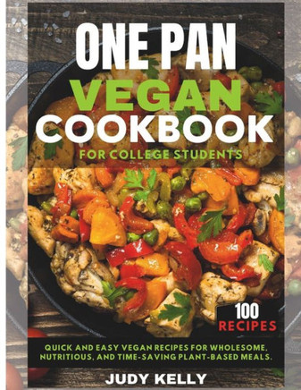 One pan vegan cookbook for college students: Quick and Easy Vegan Recipes for Wholesome, Nutritious, and Time-Saving Plant-Based Meals.