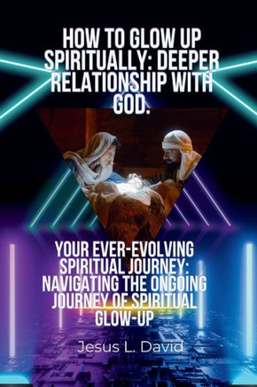 How to Glow Up Spiritually: Deeper Relationship with God.: Your Ever-Evolving Spiritual Journey: Navigating the Ongoing Journey of Spiritual Glow-
