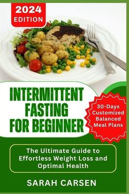 Intermittent Fasting for Beginners: The Ultimate Guide to Effortless Weight Loss and Optimal Health