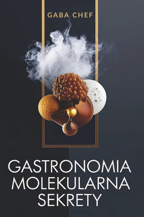 Gastronomia molekularna Sekrety: Zaawansowane techniki nowoczesnej kuchni artystycznej: Odblokuj wiedzę kulinarną Odkrywanie mądroś
