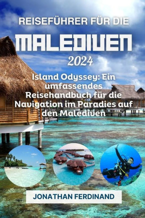 Reisef?hrer F?r Die Malediven 2024: Island Odyssey: Ein umfassendes Reisehandbuch f?r die Navigation im Paradies auf den Malediven