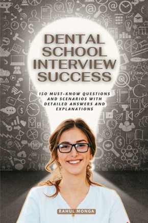 Dental School Interview Success: 150 Must Know Questions And Scenarios With Detailed Answers & Explanations.