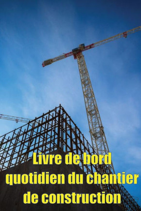 Livre De Bord Quotidien Du Chantier De Construction: Cadeau Pour Le Contremaître Afin Qu'Il Puisse Enregistrer Les Horaires, Les Activités ... Bien D'Autres Choses Encore (French Edition)