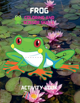 Frog Coloring and Scissor Skills Activity Book: A Unique and Funny Collection of Pages with Frog to Color and Scissor Activity Book for Kids Ages 3 an