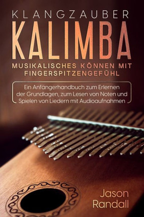Klangzauber Kalimba: Musikalisches K?nnen mit Fingerspitzengef?hl: Ein Anf?ngerhandbuch zum Erlernen der Grundlagen, zum Lesen von Noten un