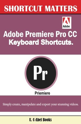 Adobe Premiere Pro CC Keyboard Shortcuts. (Shortcut Matters) (Volume 40)