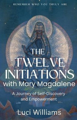 The Twelve Initiations with Mary Magdalene: A Journey of Self-Discovery and Empowerment