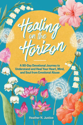 Healing on the Horizon: A 90-Day Devotional Journey to Understand and Heal Your Heart, Mind, and Soul from Emotional Abuse