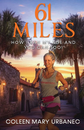 61 Miles....How I Ran My Age and You Can Too: Lessons in strength, endurance and reaching your full potential.