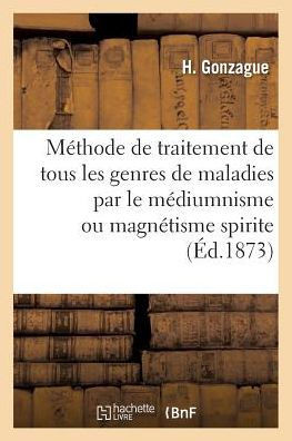 M?thode de Traitement de Tous Les Genres de Maladies Par Le M?diumnisme Ou Magn?tisme Spirite
