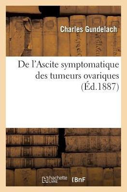 de l'Ascite Symptomatique Des Tumeurs Ovariques, Par Le Docteur Charles Gundelach