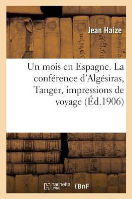 Un Mois En Espagne. La Conf?rence d'Alg?siras, Tanger, Impressions de Voyage