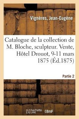 Catalogue de la Collection de Feu M. Vign?res, Marchand. Vente, H?tel Drouot, 9-11 Mars 1875: Partie 2