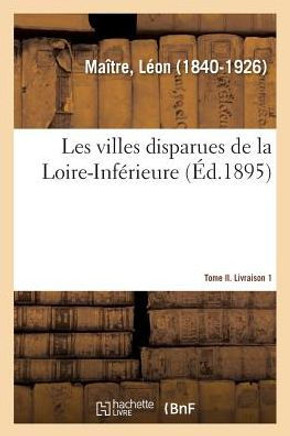 Les Villes Disparues de la Loire-Inf?rieure. Tome II. Livraison 1