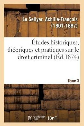 ?tudes Historiques, Th?oriques Et Pratiques Sur Le Droit Criminel. Tome 3
