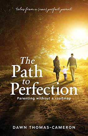 The Path To Perfection: Parenting Without A Roadmap: Tales From A (Non) Perfect Parent - 9781640855199