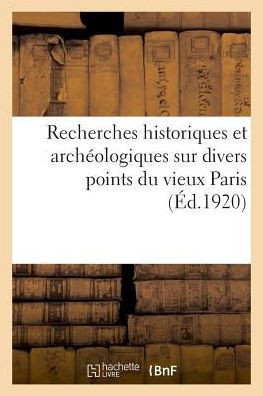 Recherches Historiques Et Arch?ologiques Sur Divers Points Du Vieux Paris