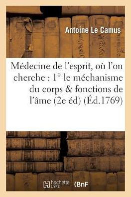 M?decine de l'Esprit, O? l'On Cherche: 1? Le M?chanisme Du Corps Qui Influe Sur Les Fonctions: de l'?me; 2? Les Causes Physiques Qui Rendent CE M?chan