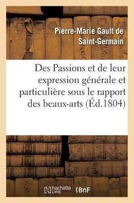Des Passions Et de Leur Expression G?n?rale Et Particuli?re Sous Le Rapport Des Beaux-Arts: , Avec Figures Dessin?es Et Grav?es