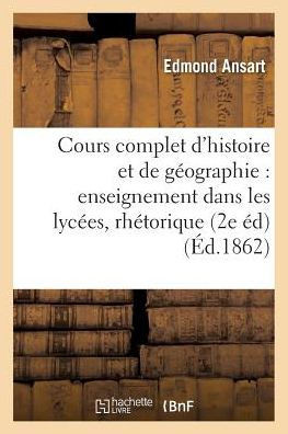Cours Complet d'Histoire Et de G?ographie Pour l'Enseignement Dans Les Lyc?es: Classe de Rh?torique: Histoire de France Et Histoire Moderne Depuis l'A