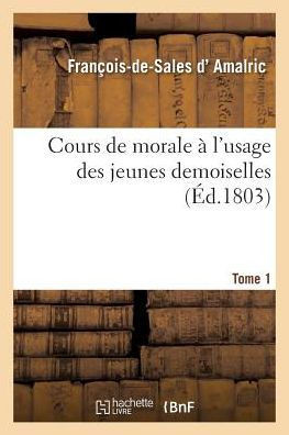 Cours de Morale ? l'Usage Des Jeunes Demoiselles Tome 1