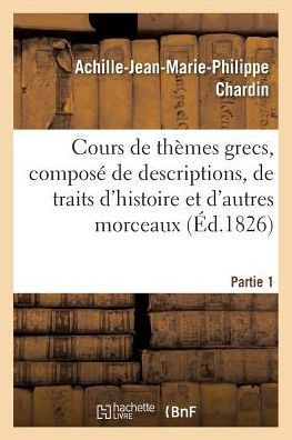 Cours de Th?mes Grecs, Compos? de Descriptions, de Traits d'Histoire Et d'Autres Morceaux, Partie 1: Tir?s Des Auteurs Grecs